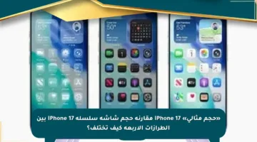 «حجم مثالي» iPhone 17 مقارنة حجم شاشة سلسلة iPhone 17 بين الطرازات الأربعة كيف تختلف؟